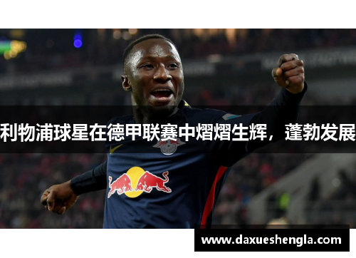 利物浦球星在德甲联赛中熠熠生辉，蓬勃发展