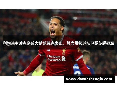 利物浦主帅克洛普大赞范戴克表现，誓言带领球队卫冕英超冠军
