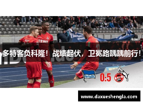 多特客负科隆！战绩起伏，卫冕路踽踽前行！