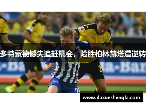 多特蒙德憾失追赶机会，险胜柏林赫塔遭逆转