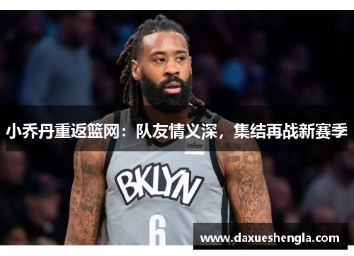 小乔丹重返篮网：队友情义深，集结再战新赛季