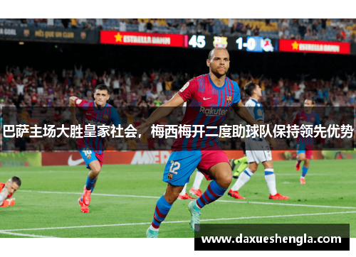 巴萨主场大胜皇家社会，梅西梅开二度助球队保持领先优势