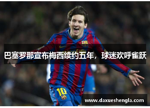 巴塞罗那宣布梅西续约五年，球迷欢呼雀跃