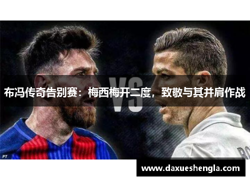 布冯传奇告别赛：梅西梅开二度，致敬与其并肩作战